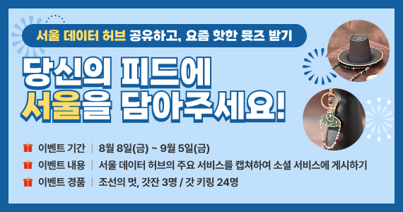 서울 데이터 허브 공유하고, 요즘 핫한 뮷즈 받기. 당신의 피드에 서울을 담아주세요! 이벤트기간 8월 8일(금)~9월5일(금), 이벤트 내용 서울 데이터 허브의 주요 서비스를 갭쳐하여 소셜 서비스에 게시하기, 이벤트 경품 조선의 멋, 갓잔 3명/캇 키링 24명 자세히보기